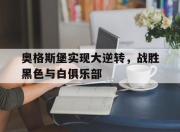 开云平台-包含奥格斯堡实现大逆转，战胜黑色与白俱乐部的词条